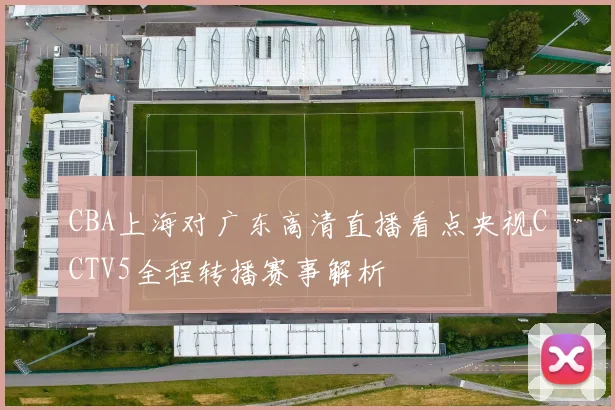 CBA上海对广东高清直播看点央视CCTV5全程转播赛事解析