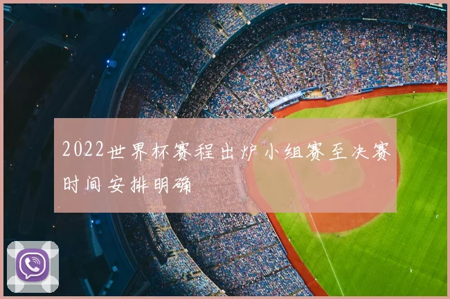 2022世界杯赛程出炉小组赛至决赛时间安排明确