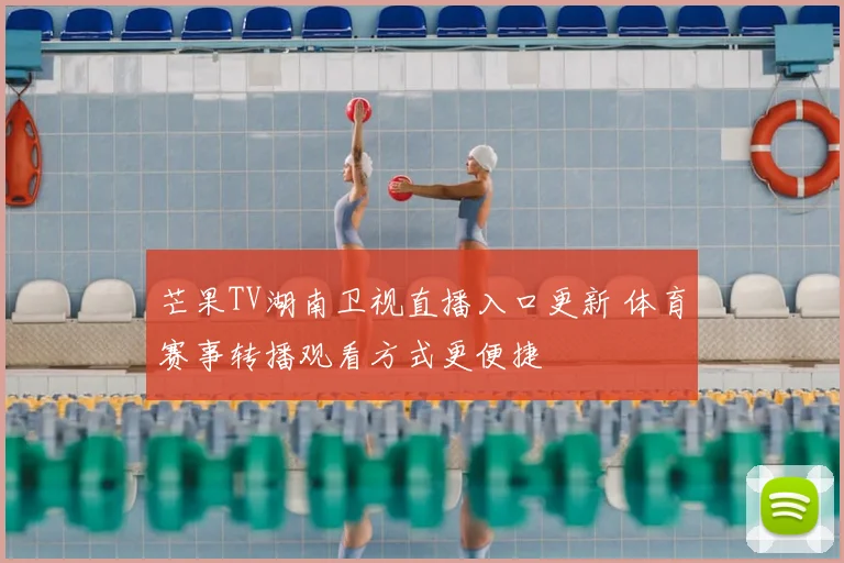芒果TV湖南卫视直播入口更新 体育赛事转播观看方式更便捷