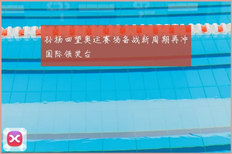 孙杨回望奥运赛场备战新周期再冲国际领奖台