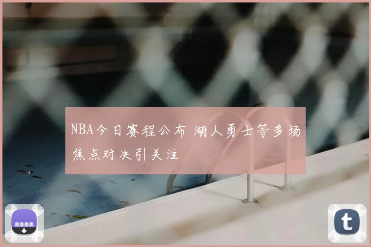 NBA今日赛程公布 湖人勇士等多场焦点对决引关注
