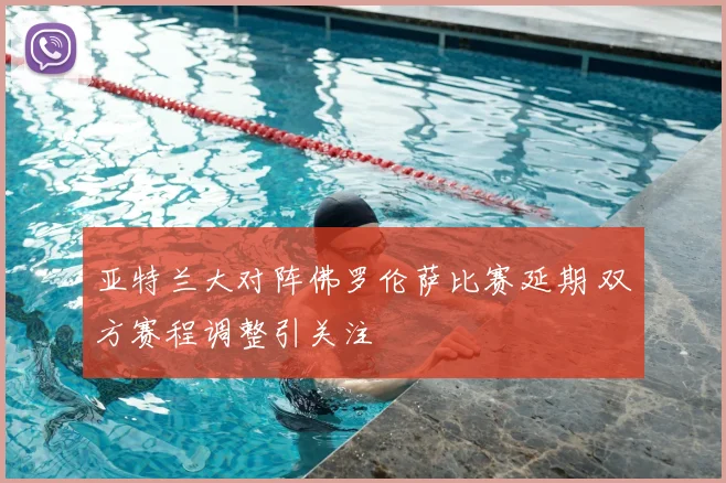 亚特兰大对阵佛罗伦萨比赛延期 双方赛程调整引关注