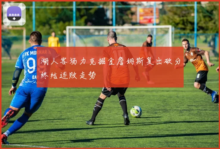 湖人客场力克掘金詹姆斯复出砍分终结连败走势