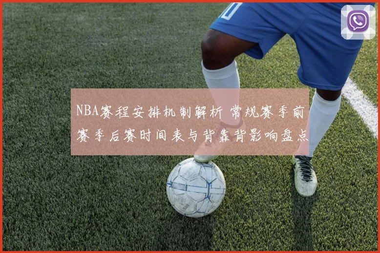 NBA赛程安排机制解析 常规赛季前赛季后赛时间表与背靠背影响盘点