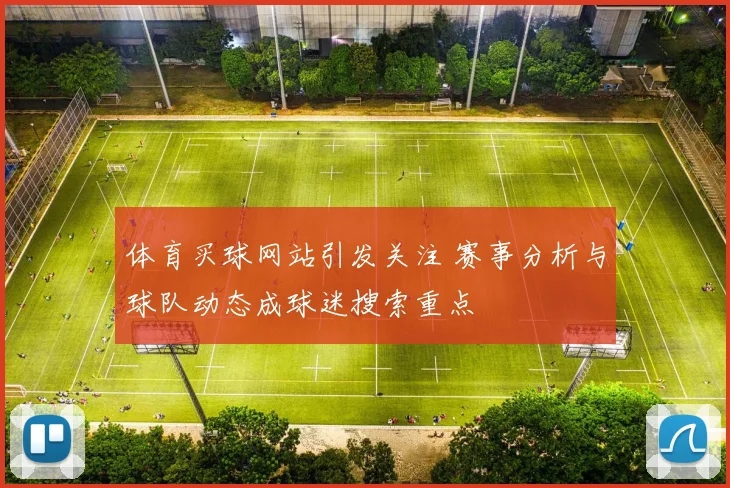 体育买球网站引发关注 赛事分析与球队动态成球迷搜索重点