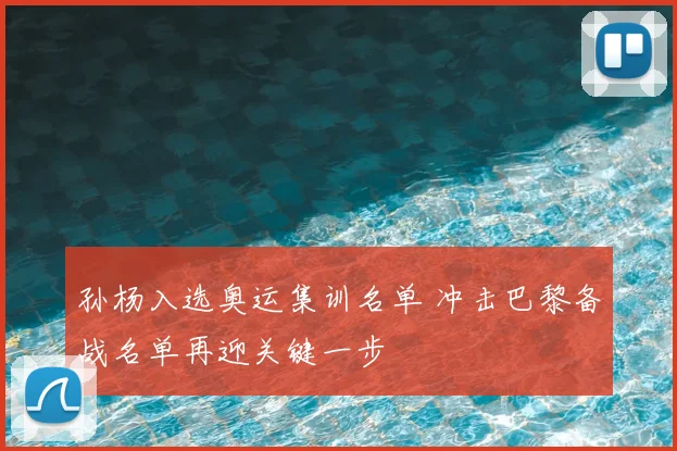 孙杨入选奥运集训名单 冲击巴黎备战名单再迎关键一步