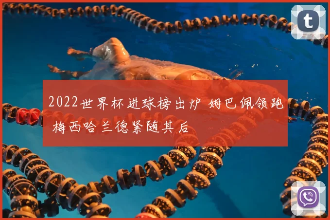 2022世界杯进球榜出炉 姆巴佩领跑 梅西哈兰德紧随其后