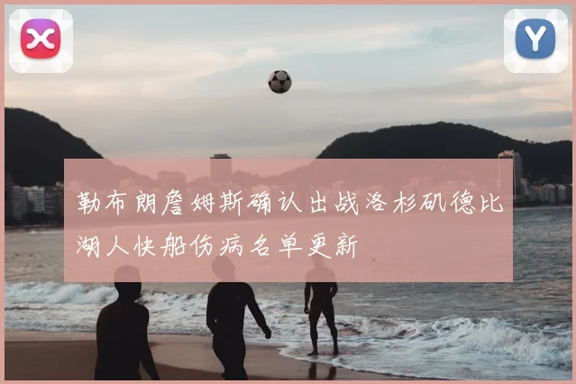 勒布朗詹姆斯确认出战洛杉矶德比湖人快船伤病名单更新