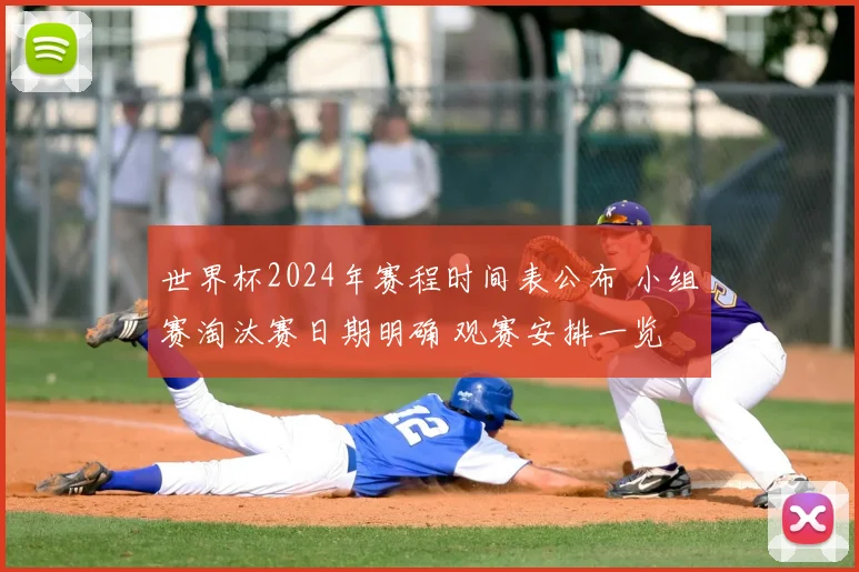 世界杯2024年赛程时间表公布 小组赛淘汰赛日期明确 观赛安排一览