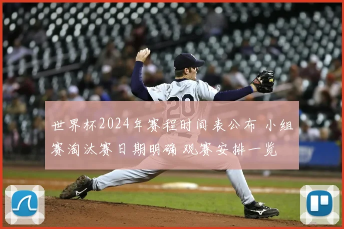 世界杯2024年赛程时间表公布 小组赛淘汰赛日期明确 观赛安排一览