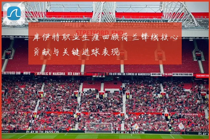 库伊特职业生涯回顾荷兰锋线核心贡献与关键进球表现