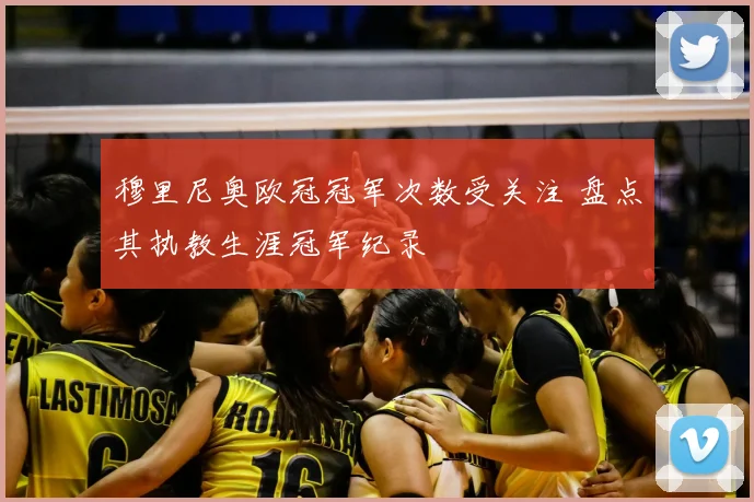 穆里尼奥欧冠冠军次数受关注 盘点其执教生涯冠军纪录