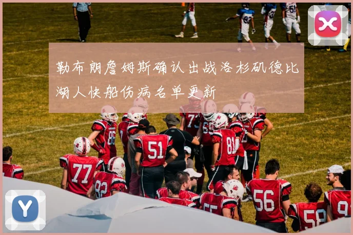 勒布朗詹姆斯确认出战洛杉矶德比湖人快船伤病名单更新