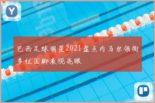 巴西足球明星2021盘点内马尔领衔多位国脚表现亮眼