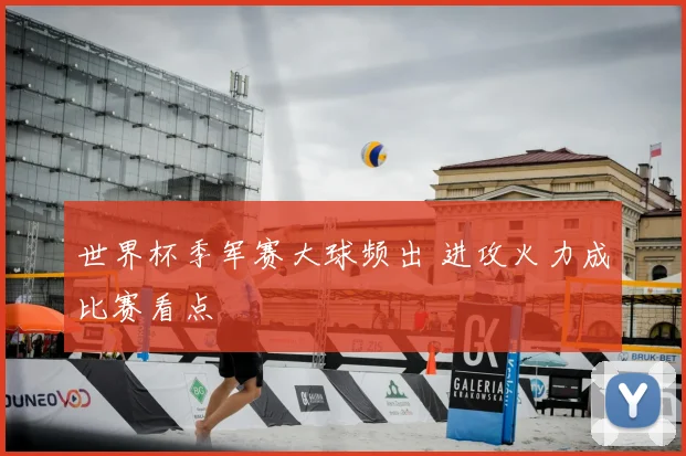 世界杯季军赛大球频出 进攻火力成比赛看点