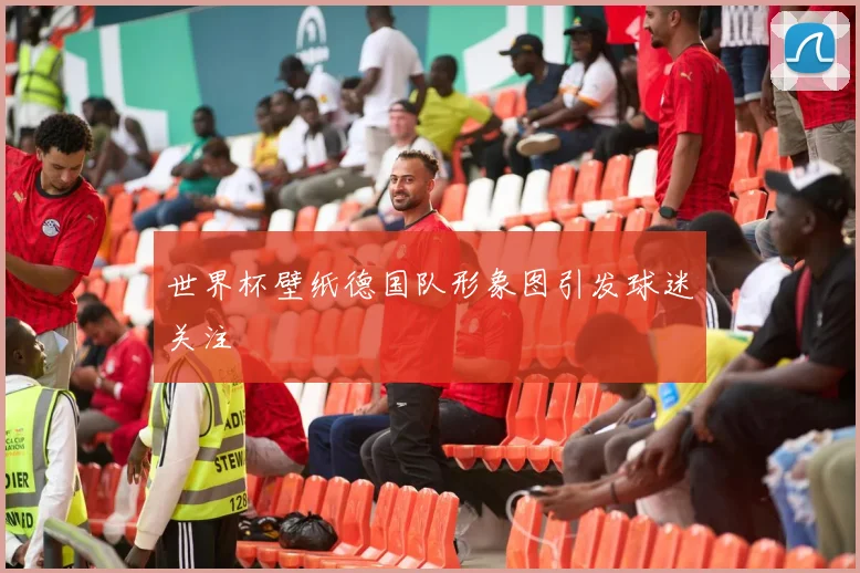 世界杯壁纸德国队形象图引发球迷关注