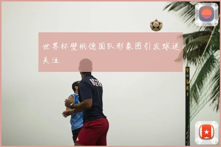 世界杯壁纸德国队形象图引发球迷关注