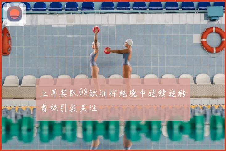 土耳其队08欧洲杯绝境中连续逆转晋级引发关注