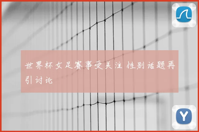 世界杯女足赛事受关注 性别话题再引讨论