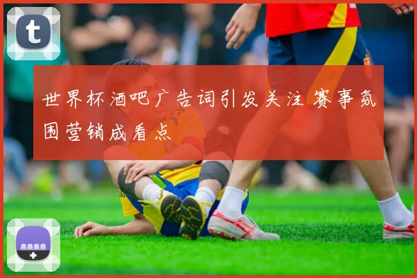 世界杯酒吧广告词引发关注 赛事氛围营销成看点